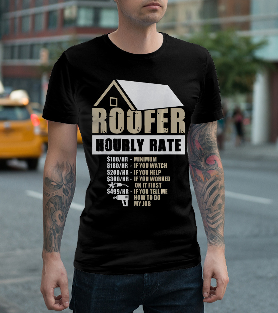 Roofer Hourly Rate $100 Minimum $180 If You Watch $200 If You Help $300 If You Worked On It First $499 If You Tell Me How To Do My Job T-Shirt