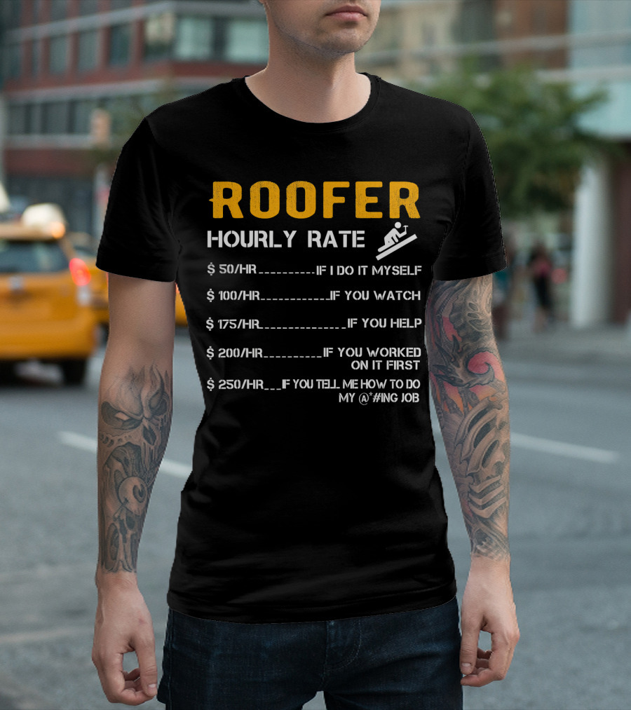 ROOFER HOURLY RATE IF I DO IT MYSELF IF YOU WATCH IF YOU HELP IF YOU WORKED ON IT FIRST IF YOU TELL ME HOW TO DO MY @#ING JOB T-Shirt