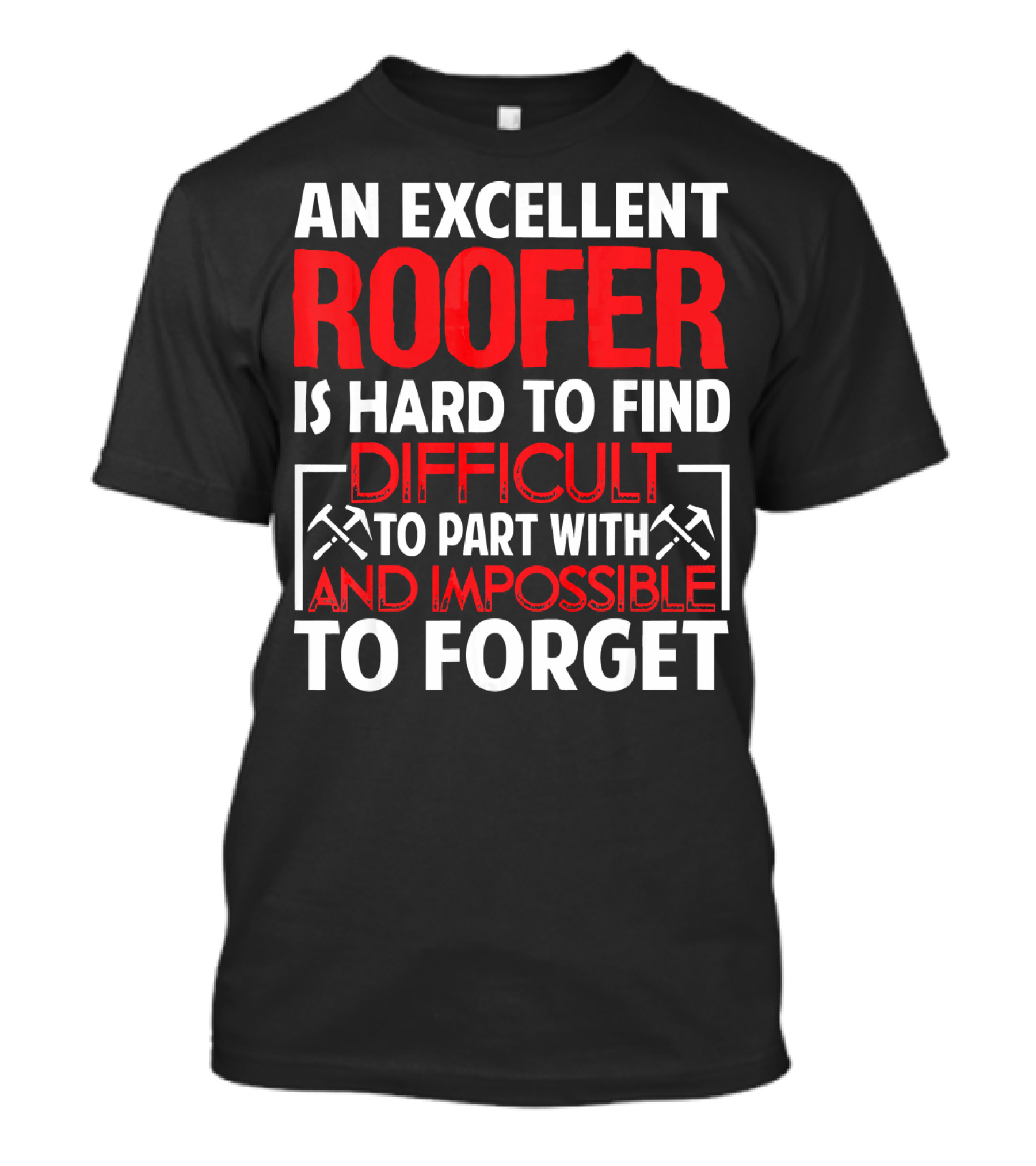 An Excellent Roofer Is Hard To Find Difficult To Part With And Impossible To Forget T-Shirt