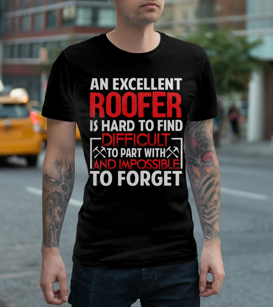 An Excellent Roofer Is Hard To Find Difficult To Part With And Impossible To Forget T-Shirt