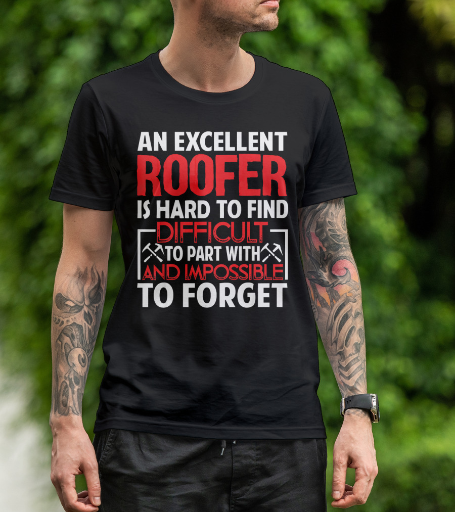 An Excellent Roofer Is Hard To Find Difficult To Part With And Impossible To Forget T-Shirt