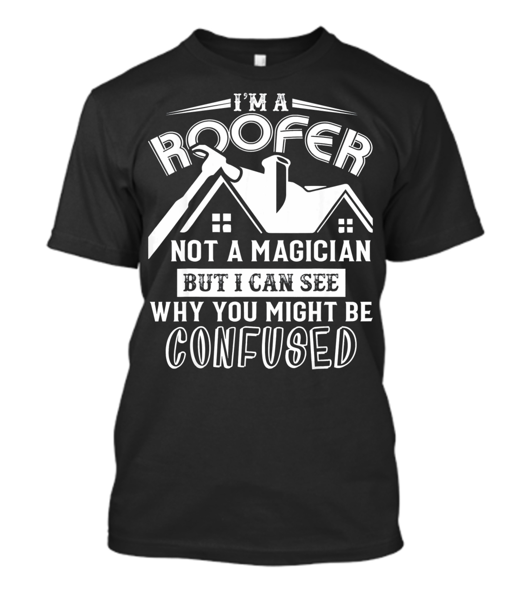 I'm A Roofer Not A Magician But I Can See Why You Might Be Confused T-Shirt