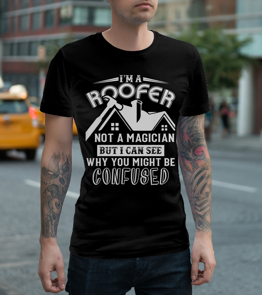 I'm A Roofer Not A Magician But I Can See Why You Might Be Confused T-Shirt