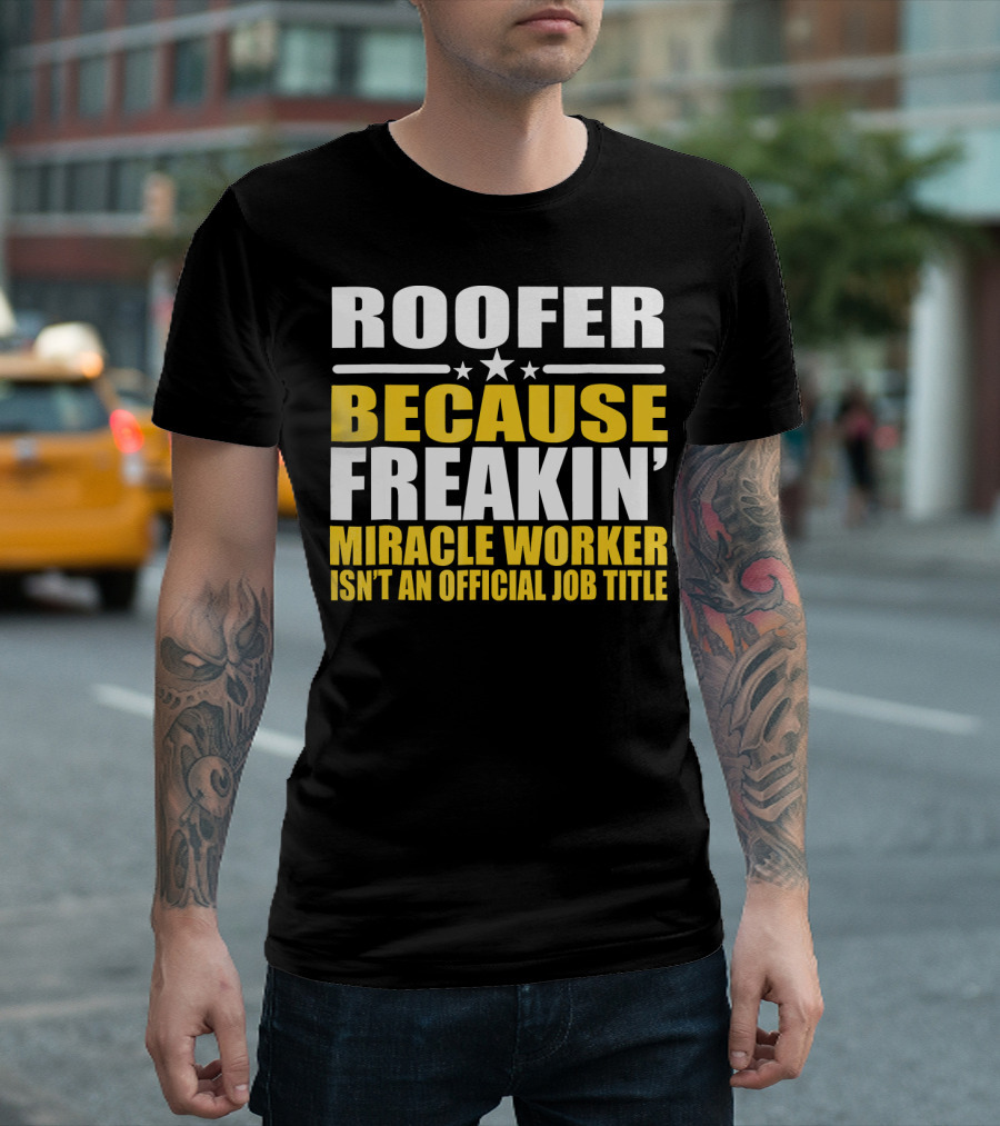 ROOFER BECAUSE FREAKIN' MIRACLE WORKER ISN'T AN OFFICIAL JOB TITLE T-Shirt