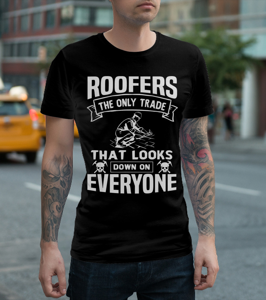ROOFERS THE ONLY TRADE THAT LOOKS DOWN ON EVERYONE T-Shirt