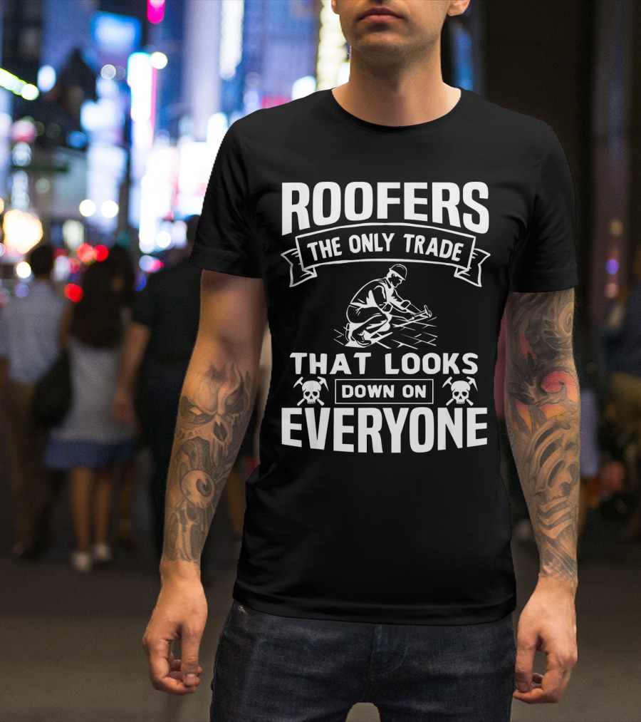 ROOFERS THE ONLY TRADE THAT LOOKS DOWN ON EVERYONE T-Shirt