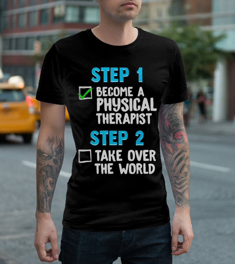 STEP 1 Become a Physical Therapist STEP 2 Take Over the World T-Shirt