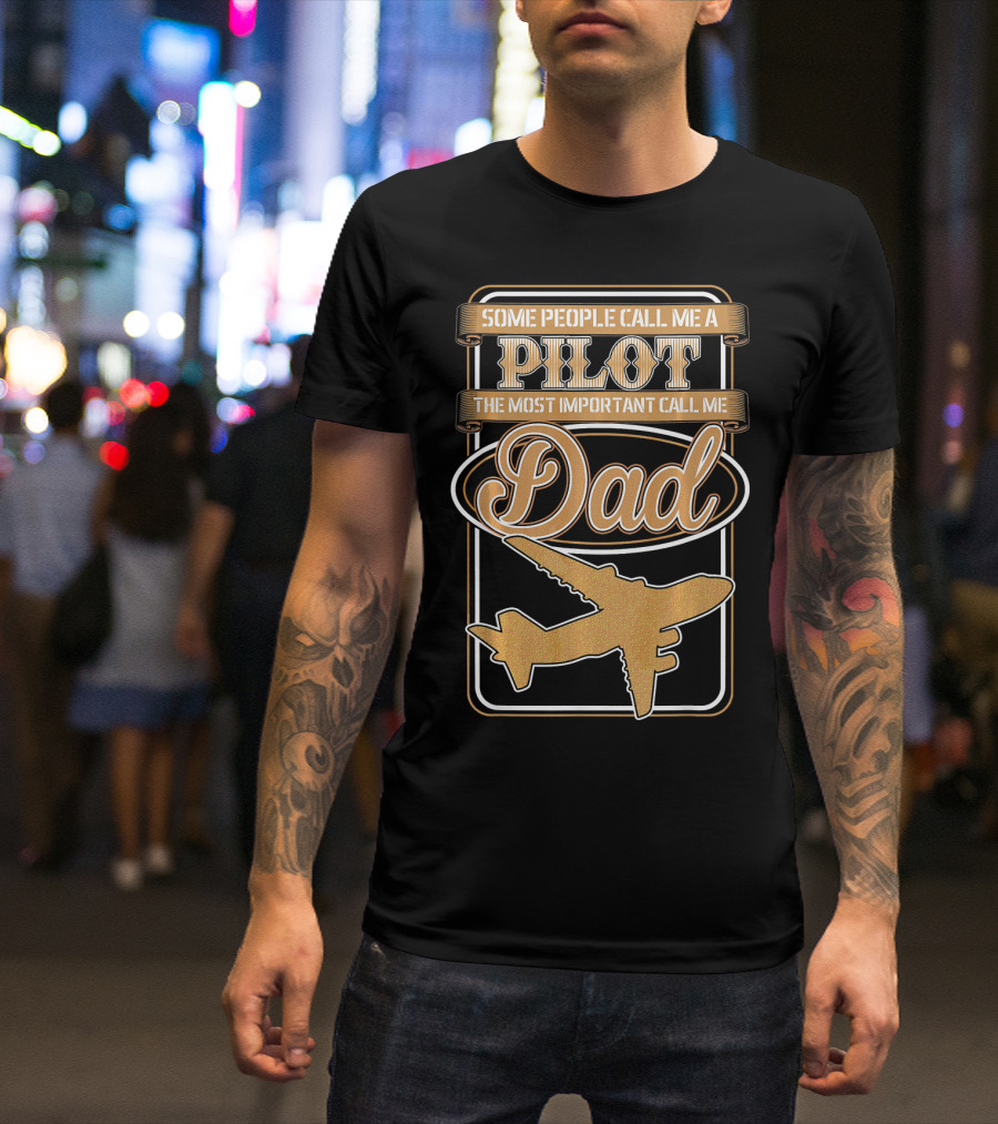 Some People Call Me A Pilot The Most Important Call Me Dad Airplane T-Shirt