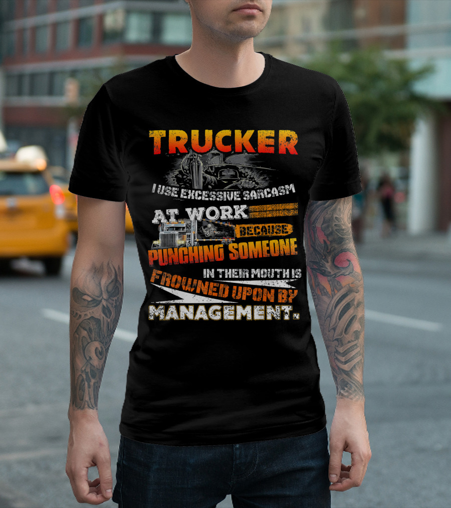 Trucker I Use Excessive Sarcasm at Work Because Punching Someone in Their Mouth Is Frowned Upon by Management T-Shirt