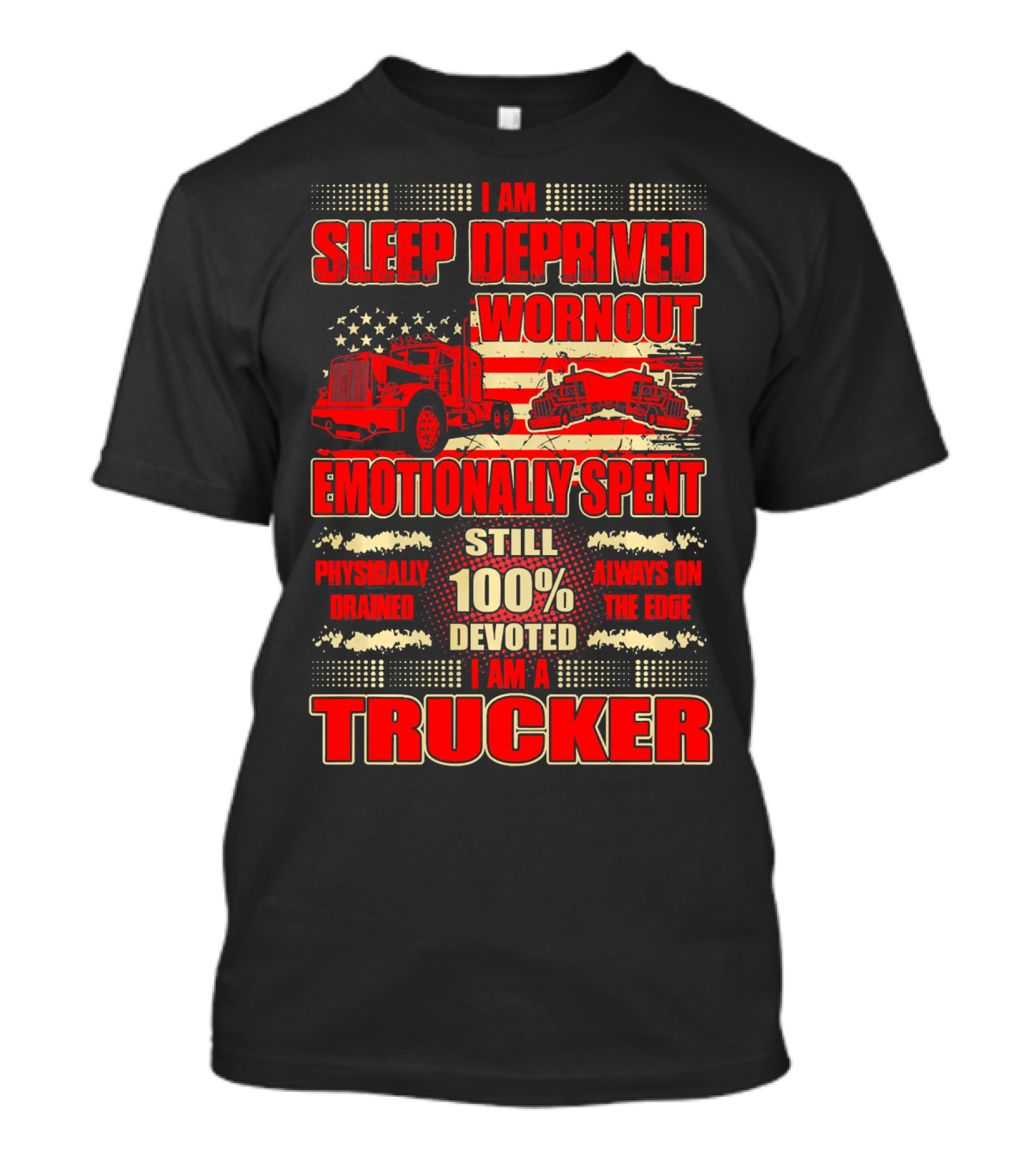 I Am Sleep Deprived Worn Out Emotionally Spent Still 100% Devoted I Am A Trucker T-Shirt
