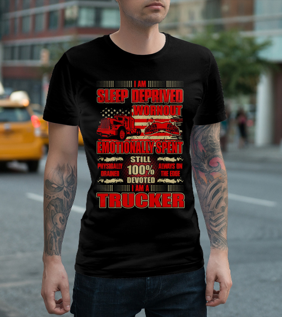 I Am Sleep Deprived Worn Out Emotionally Spent Still 100% Devoted I Am A Trucker T-Shirt