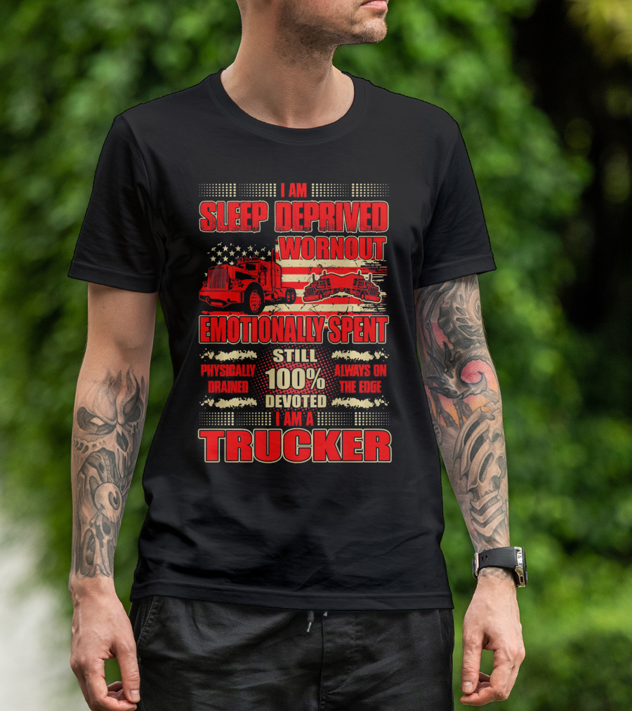 I Am Sleep Deprived Worn Out Emotionally Spent Still 100% Devoted I Am A Trucker T-Shirt