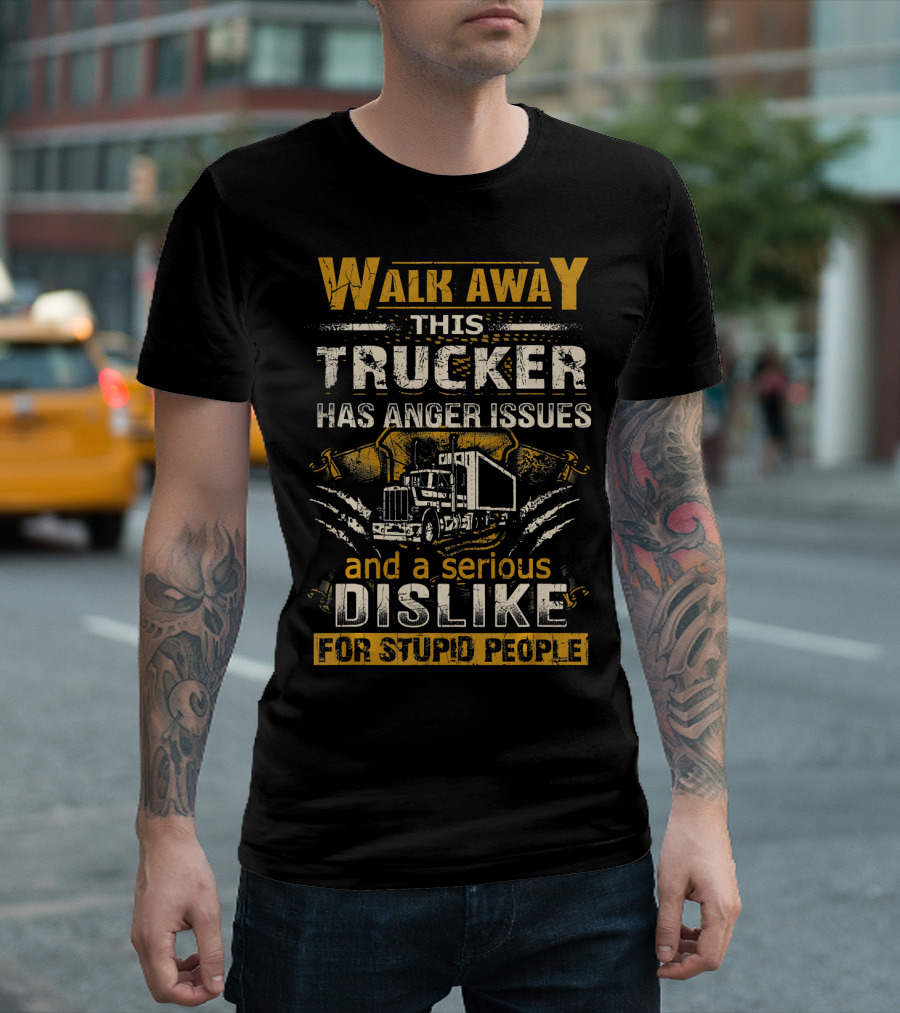 WALK AWAY THIS TRUCKER HAS ANGER ISSUES AND A SERIOUS DISLIKE FOR STUPID PEOPLE T-Shirt