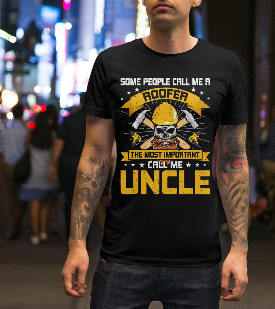 Some People Call Me Roofer The Most Important Call Me Uncle T-Shirt