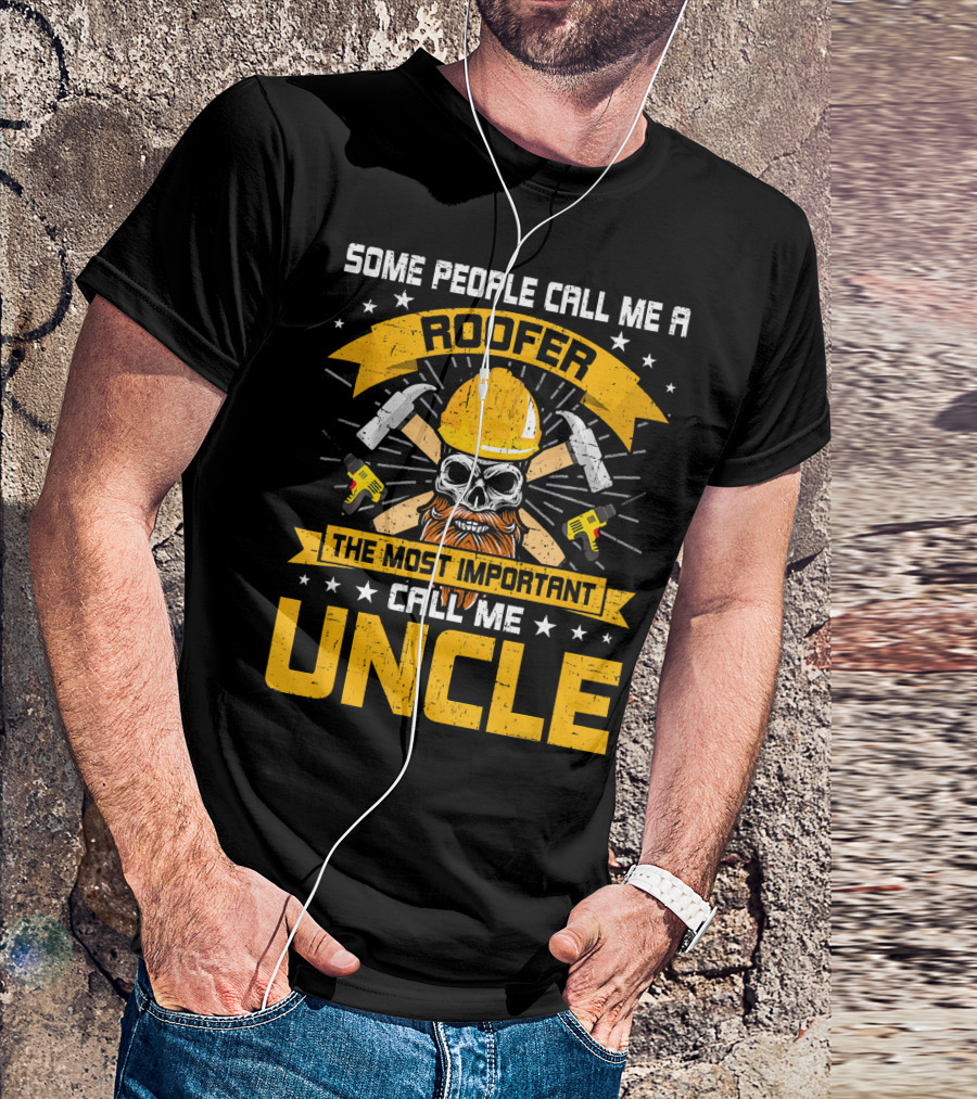 Some People Call Me Roofer The Most Important Call Me Uncle T-Shirt
