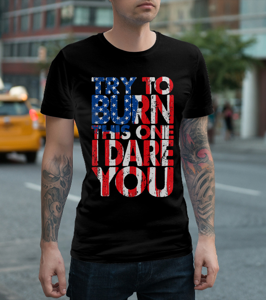 Try To Burn This One I Dare You American Flag Colors T-Shirt