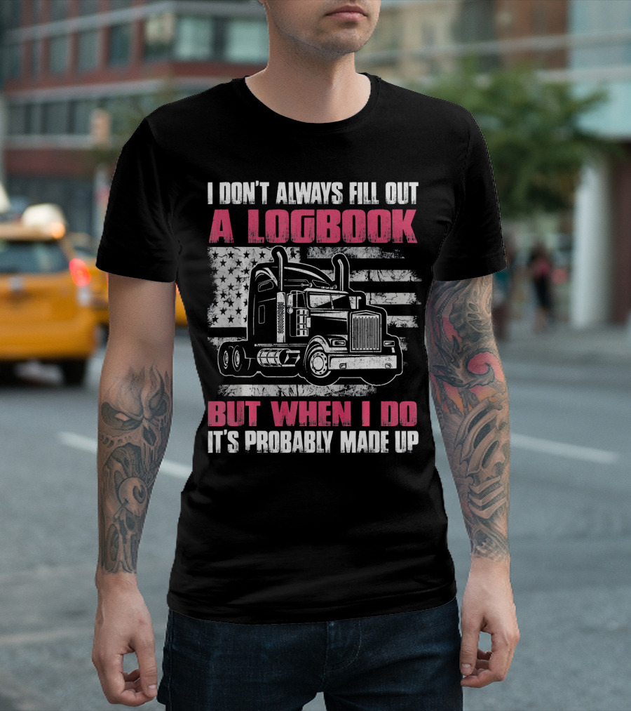 I Don't Always Fill Out A Logbook But When I Do It's Probably Made Up Truck American Flag T-Shirt
