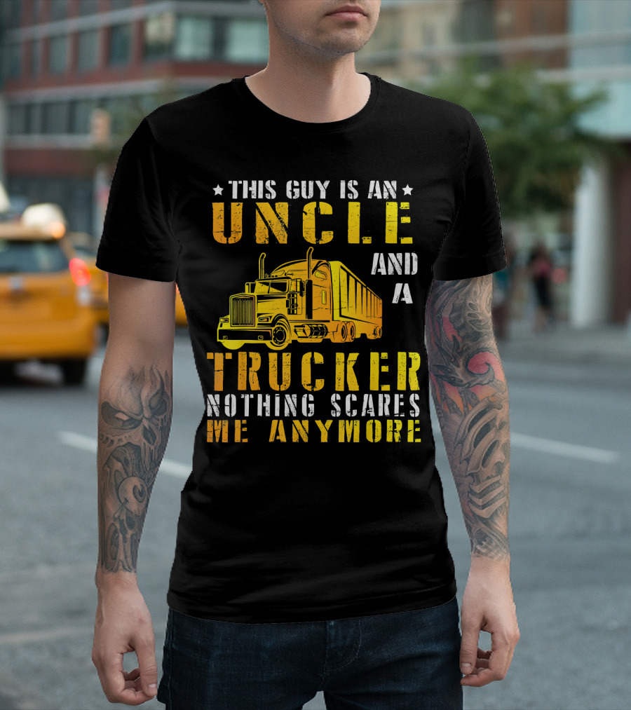THIS GUY IS AN UNCLE AND A TRUCKER NOTHING SCARES ME ANYMORE T-Shirt