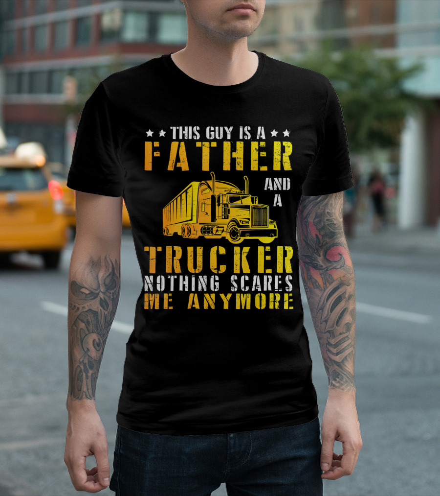 This Guy Is A Father And A Trucker Nothing Scares Me Anymore T-Shirt