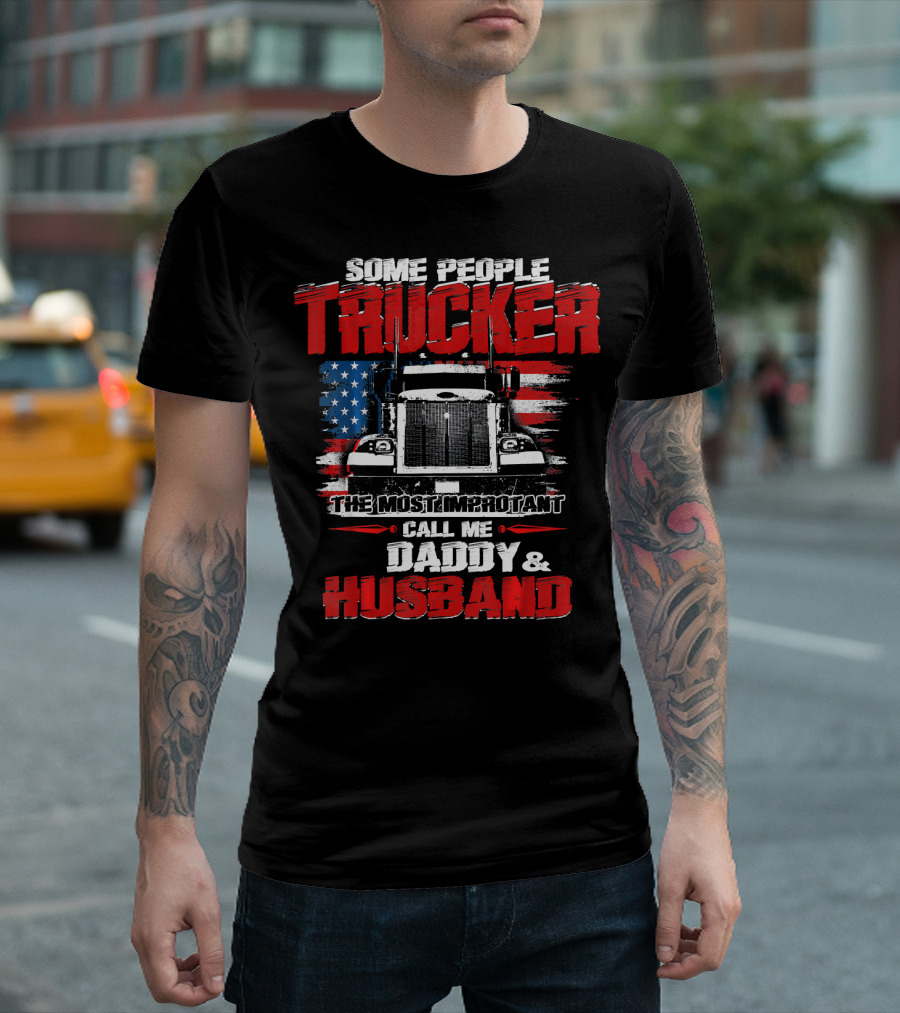 Some People Call Me Trucker The Most Important Daddy Husband US Flag Truck T-Shirt