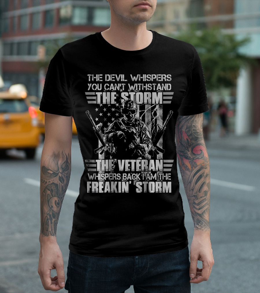 The Devil Whispers You Can't Withstand The Storm The Veteran Whispers Back I Am The Freakin' Storm T-Shirt
