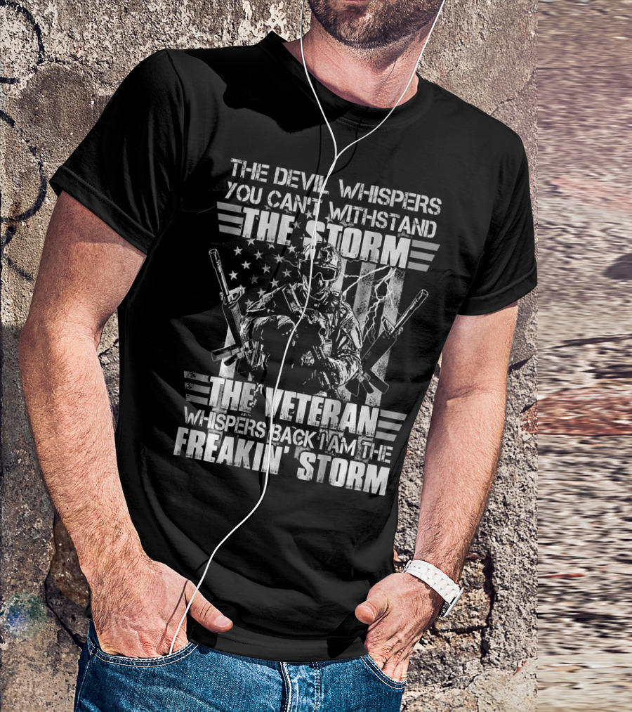 The Devil Whispers You Can't Withstand The Storm The Veteran Whispers Back I Am The Freakin' Storm T-Shirt