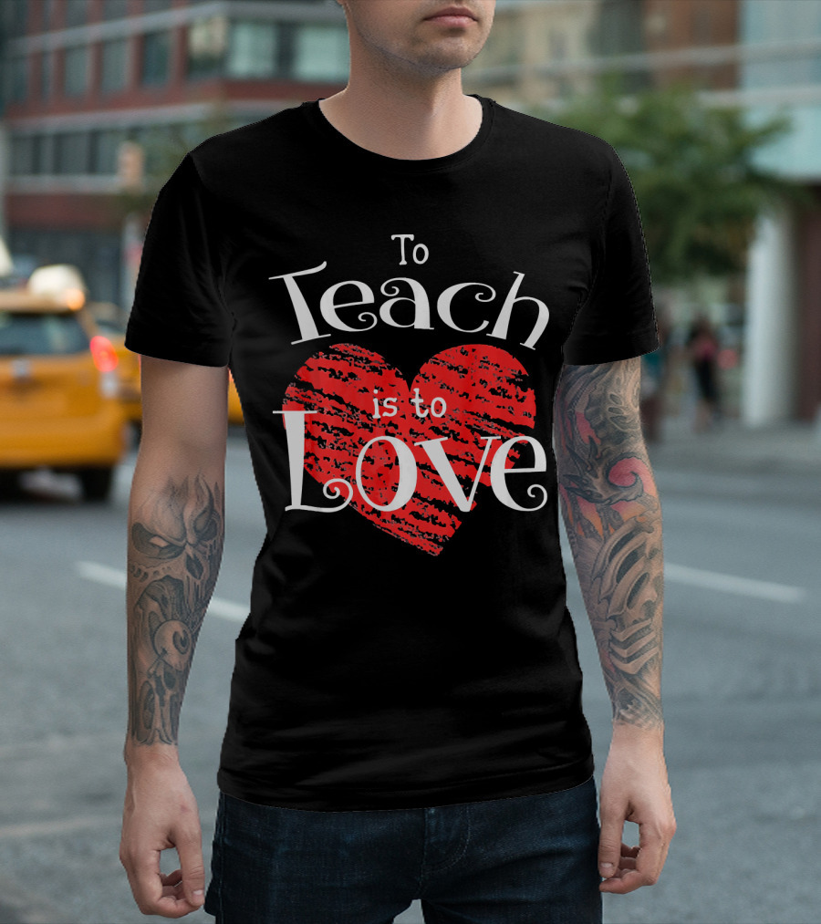 Teacher Valentines Day To Teach Is To Love T-Shirt