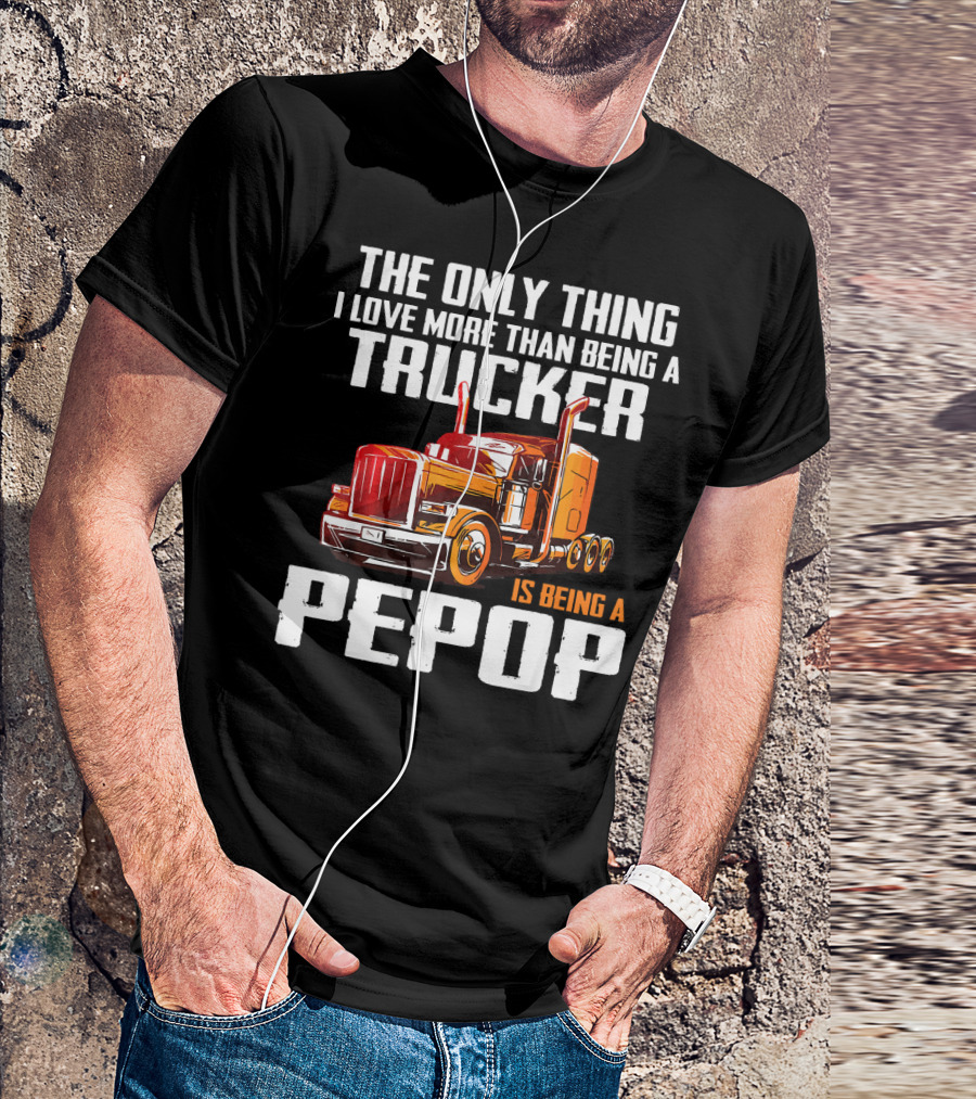 The Only Thing I Love More Than Being A Trucker Is Being A PePop T-Shirt