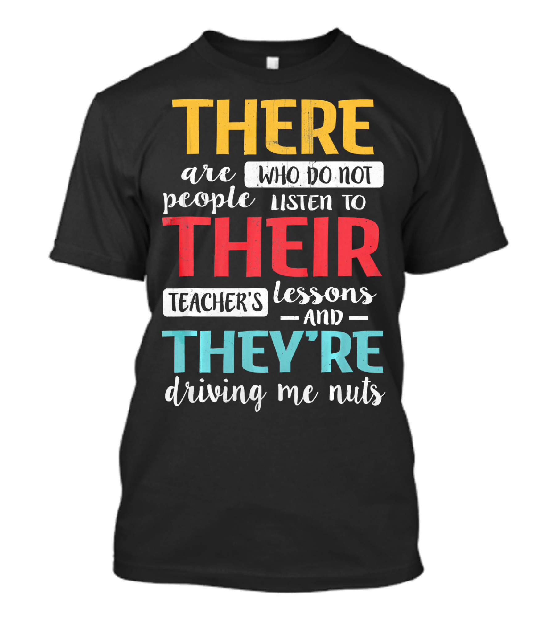 There Are People Who Do Not Listen To Their Teacher's Lessons And They're Driving Me Nuts T-Shirt