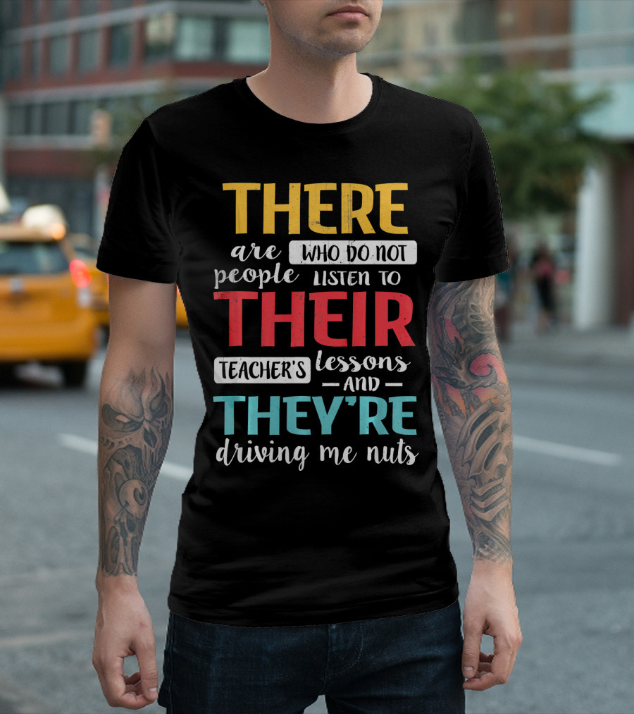 There Are People Who Do Not Listen To Their Teacher's Lessons And They're Driving Me Nuts T-Shirt