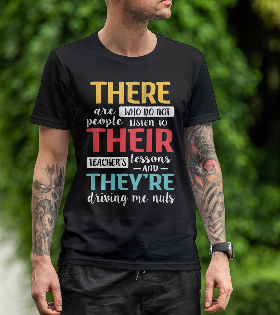 There Are People Who Do Not Listen To Their Teacher's Lessons And They're Driving Me Nuts T-Shirt