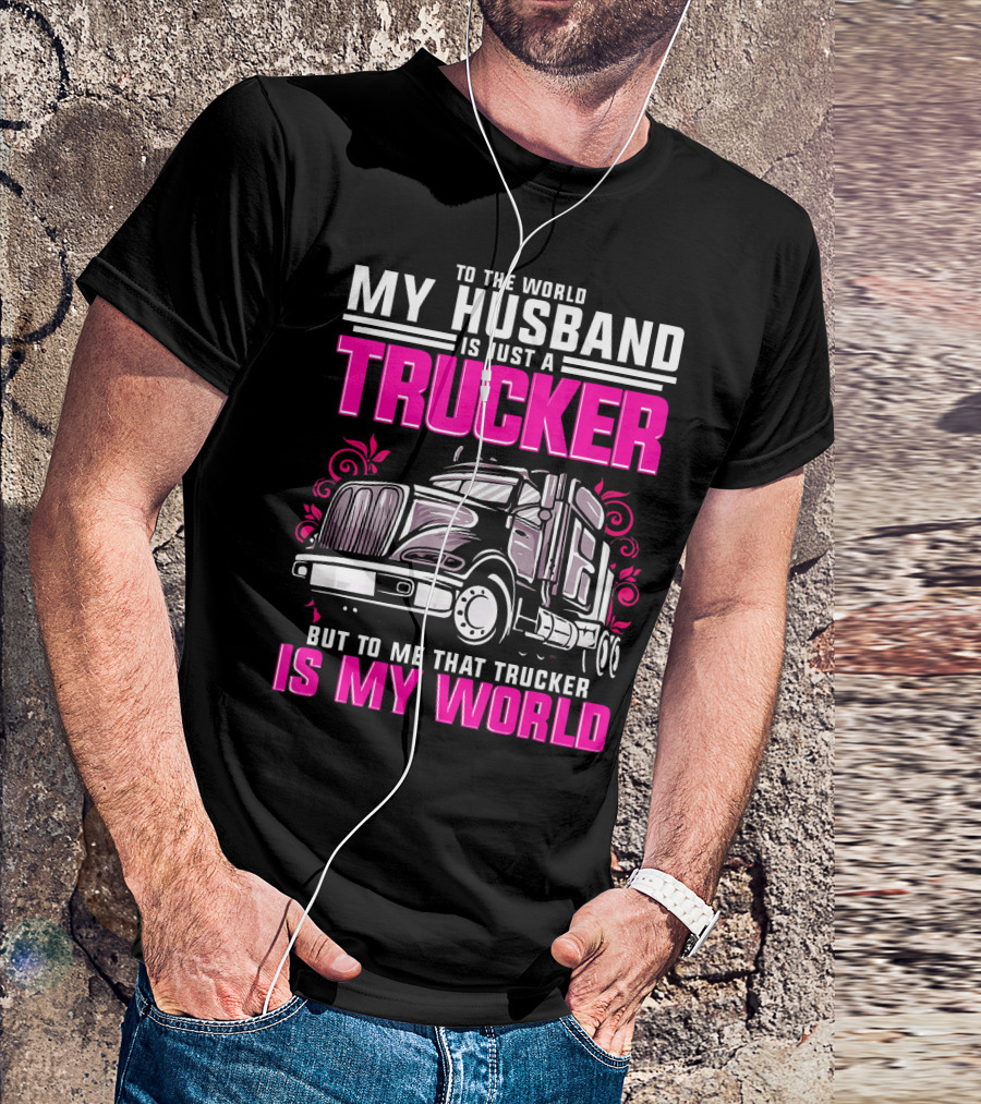 My Husband Is Just A Trucker But To Me That Trucker Is My World T-Shirt