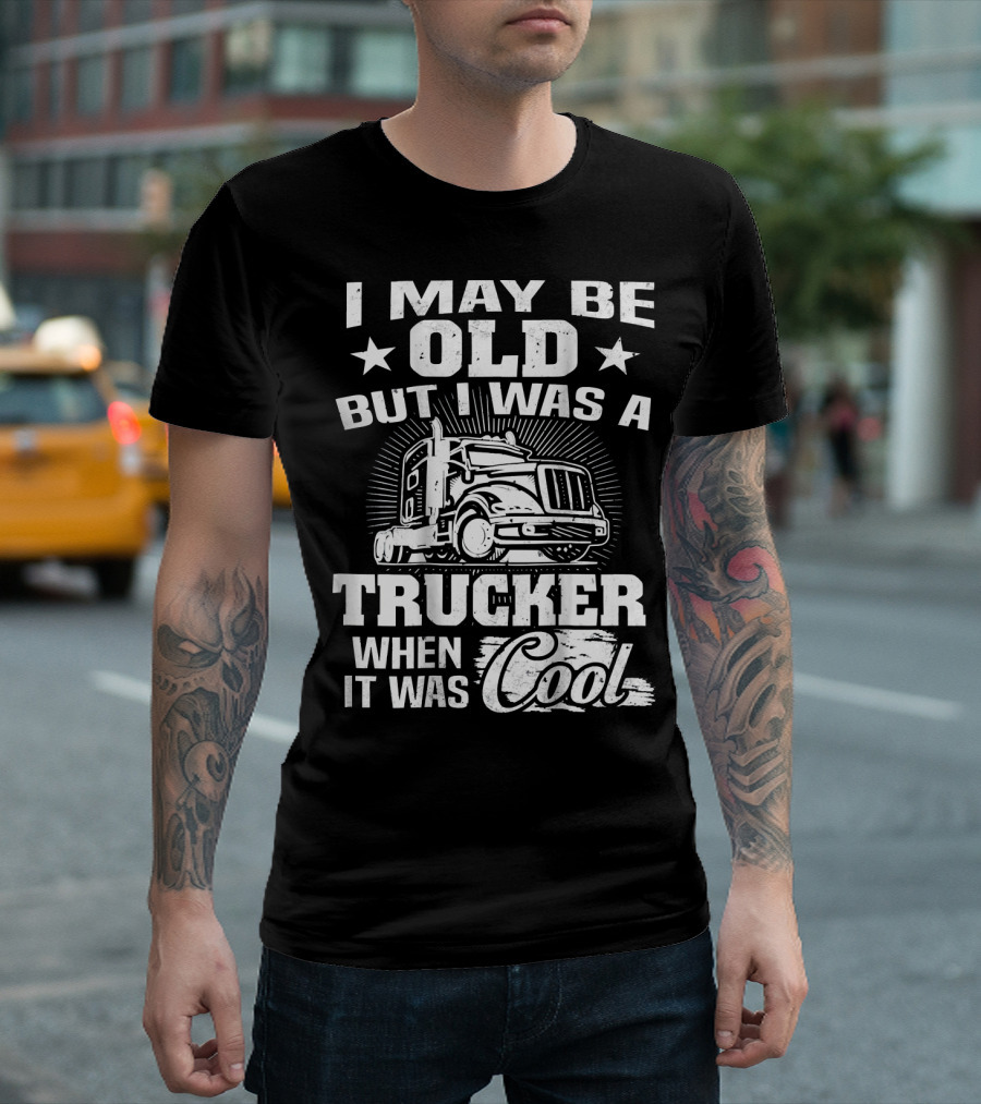 I May Be Old But I Was A Trucker When It Was Cool T-Shirt