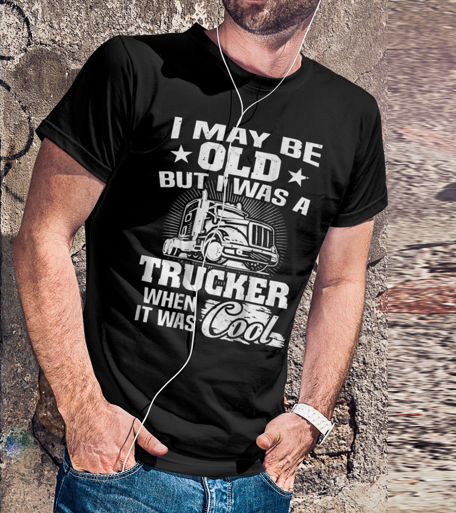 I May Be Old But I Was A Trucker When It Was Cool T-Shirt