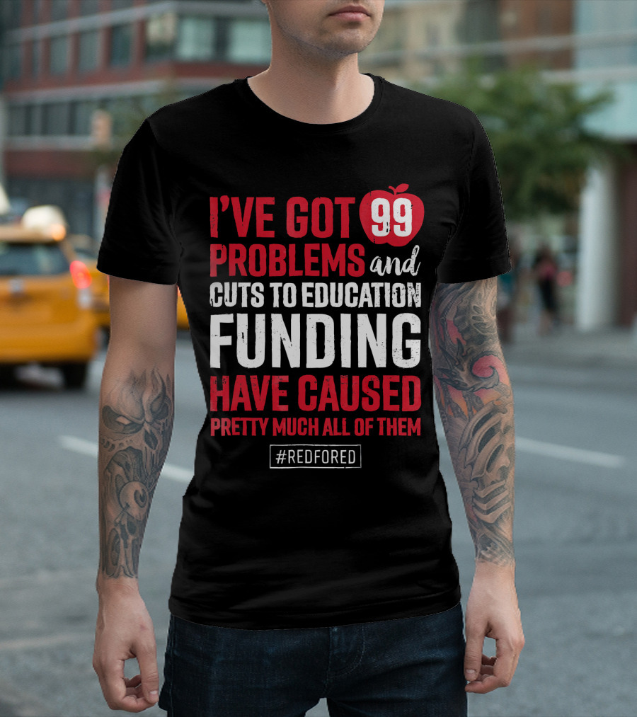 I've Got 99 Problems And Cuts To Education Funding Have Caused Pretty Much All Of Them #RedForEd T-Shirt