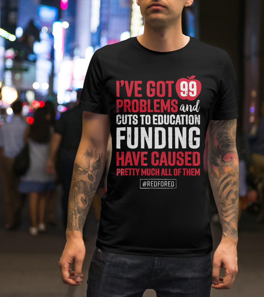 I've Got 99 Problems And Cuts To Education Funding Have Caused Pretty Much All Of Them #RedForEd T-Shirt