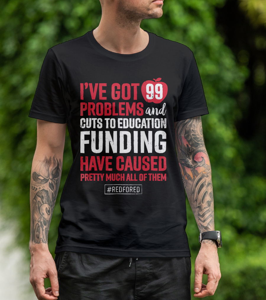 I've Got 99 Problems And Cuts To Education Funding Have Caused Pretty Much All Of Them #RedForEd T-Shirt