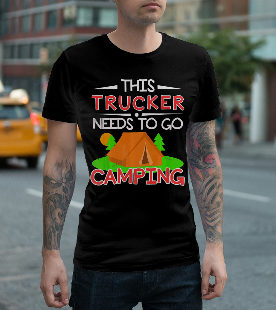 THIS TRUCKER NEEDS TO GO CAMPING TENT CAMPING T-Shirt