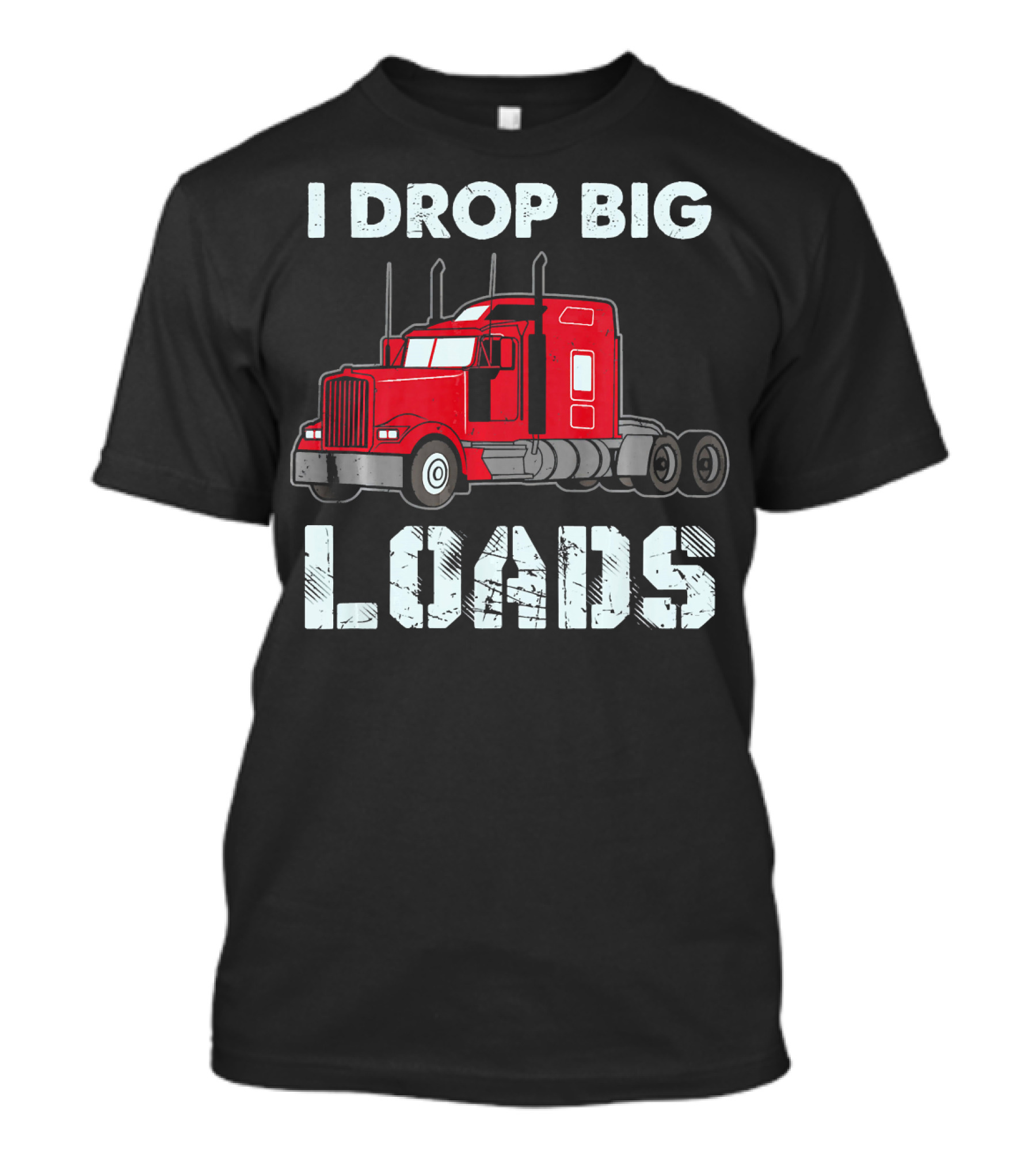 I Drop Big Loads Truck Driver T-Shirt