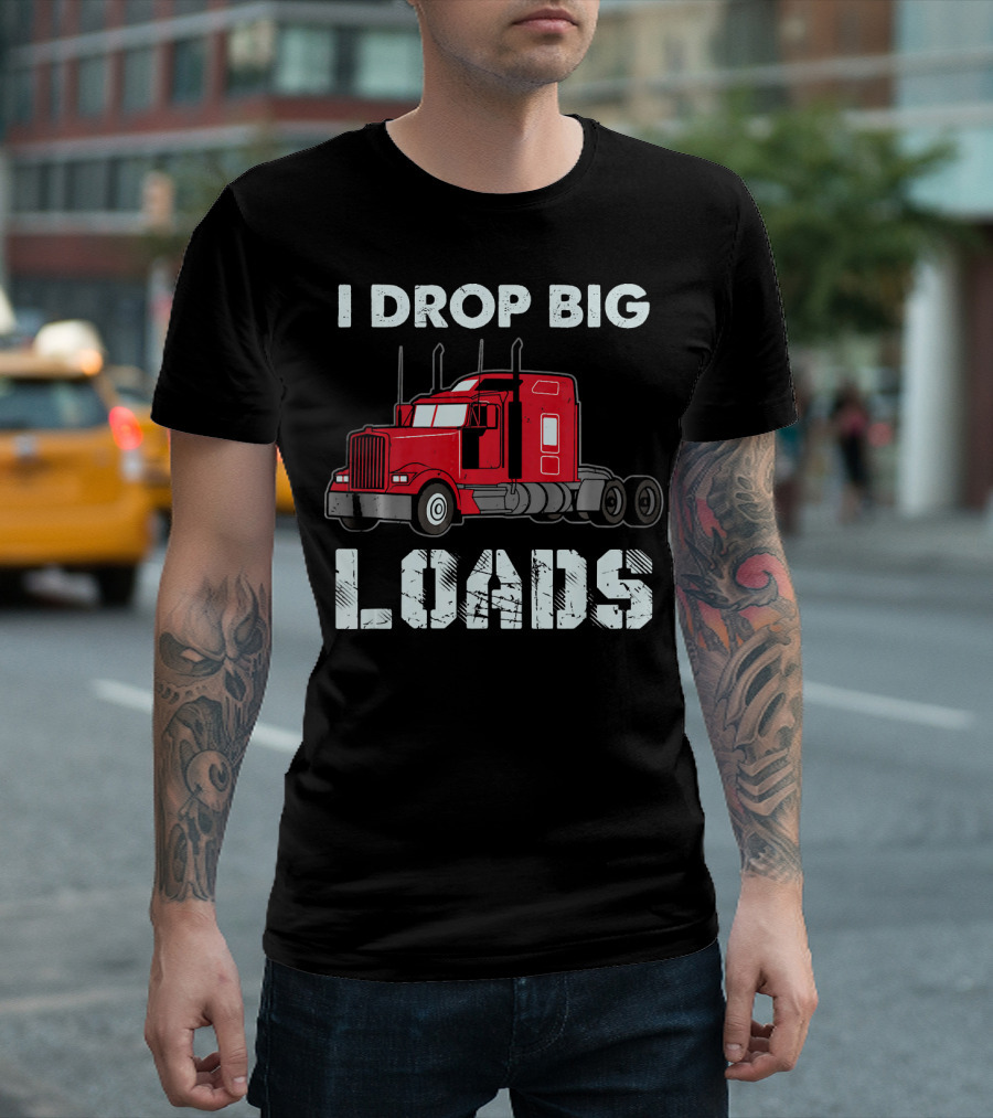 I Drop Big Loads Truck Driver T-Shirt