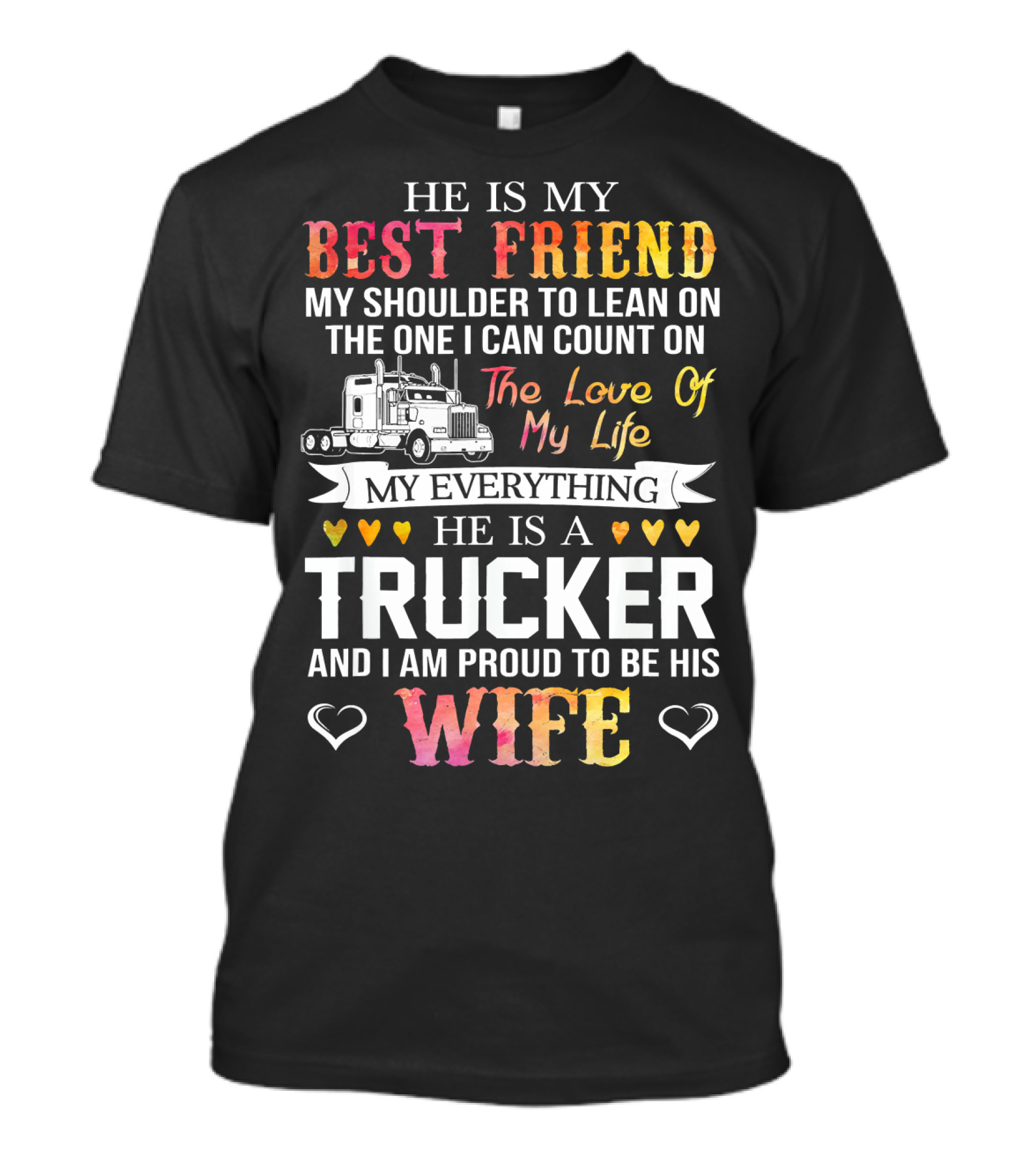 He Is My Best Friend My Shoulder To Lean On The One I Can Count On The Love Of My Life My Everything He Is A Trucker And I Am Proud To Be His Wife T-Shirt