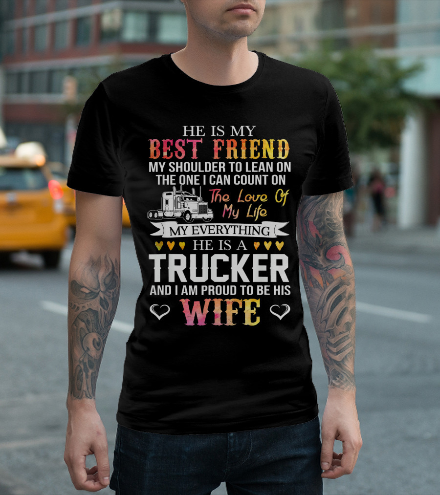 He Is My Best Friend My Shoulder To Lean On The One I Can Count On The Love Of My Life My Everything He Is A Trucker And I Am Proud To Be His Wife T-Shirt