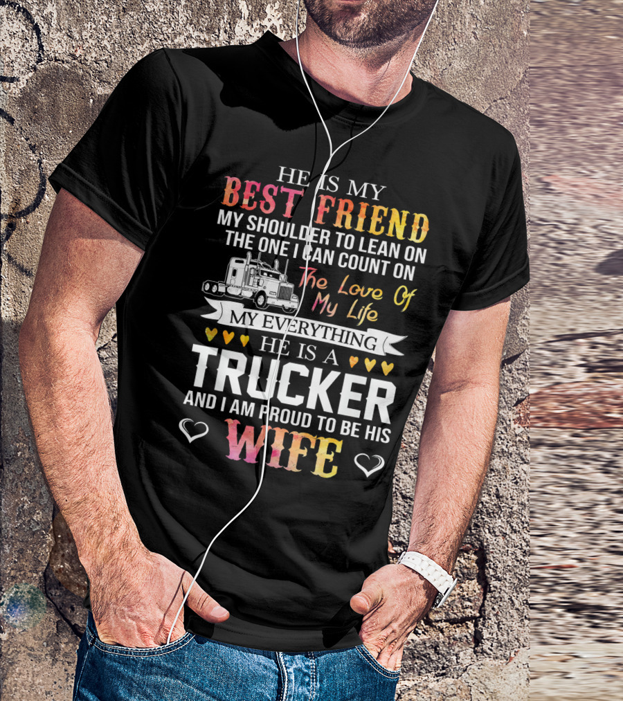 He Is My Best Friend My Shoulder To Lean On The One I Can Count On The Love Of My Life My Everything He Is A Trucker And I Am Proud To Be His Wife T-Shirt