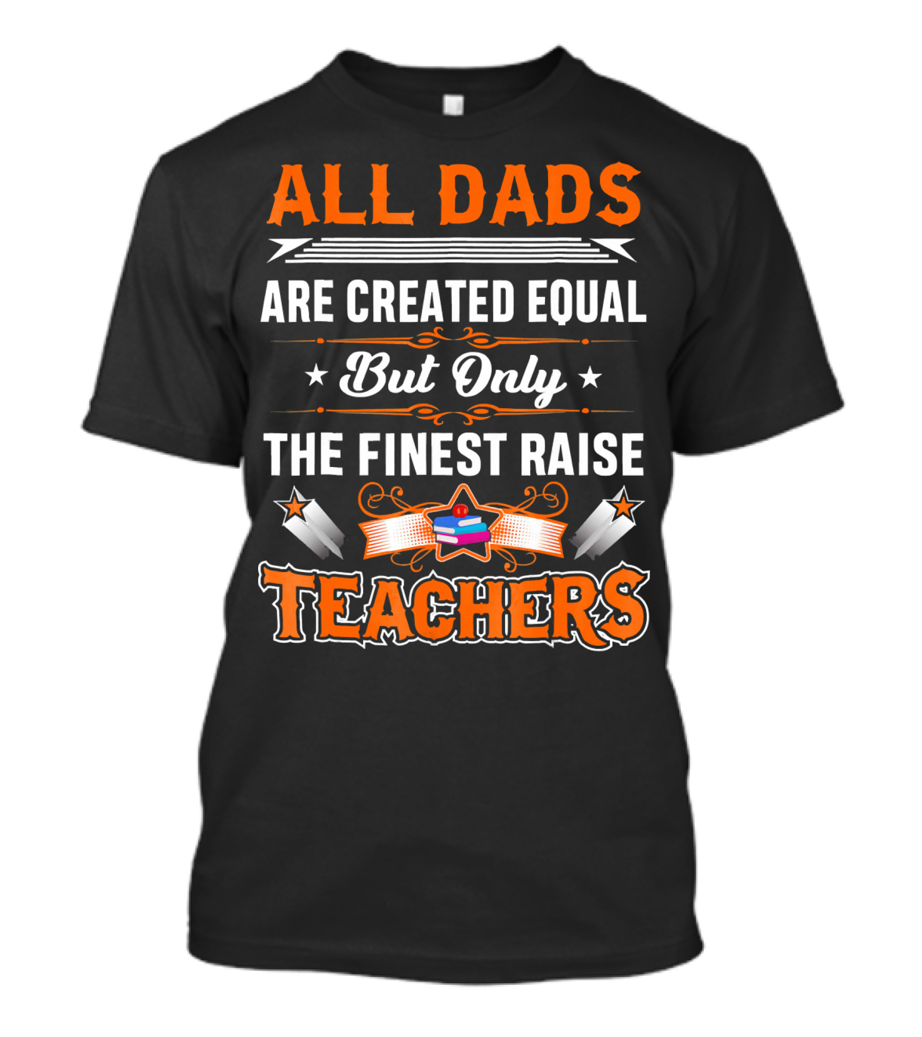 All Dads Are Created Equal But Only The Finest Raise Teachers T-Shirt