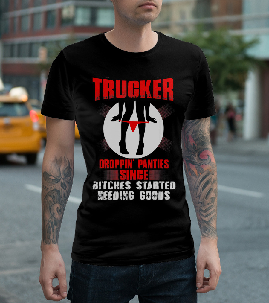 Trucker Droppin' Panties Since Bitches Started Needing Goods T-Shirt