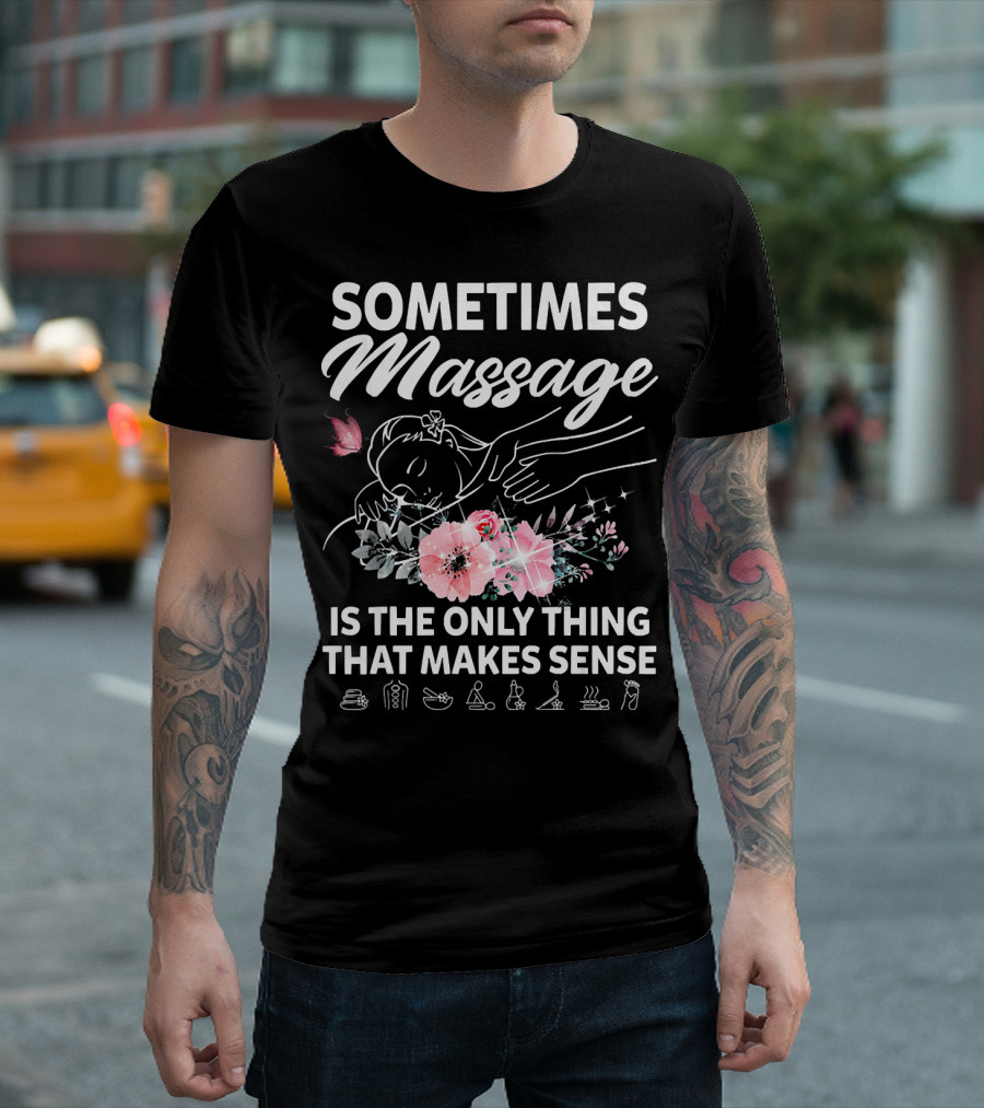 Sometimes Massage Is The Only Thing That Makes Sense Relaxation Icons Flowers T-Shirt