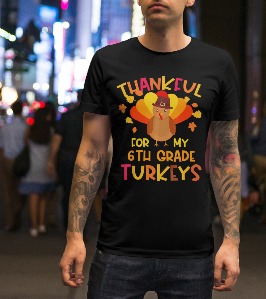 Thankful For My 6th Grade Turkeys Classroom Thanksgiving T-Shirt