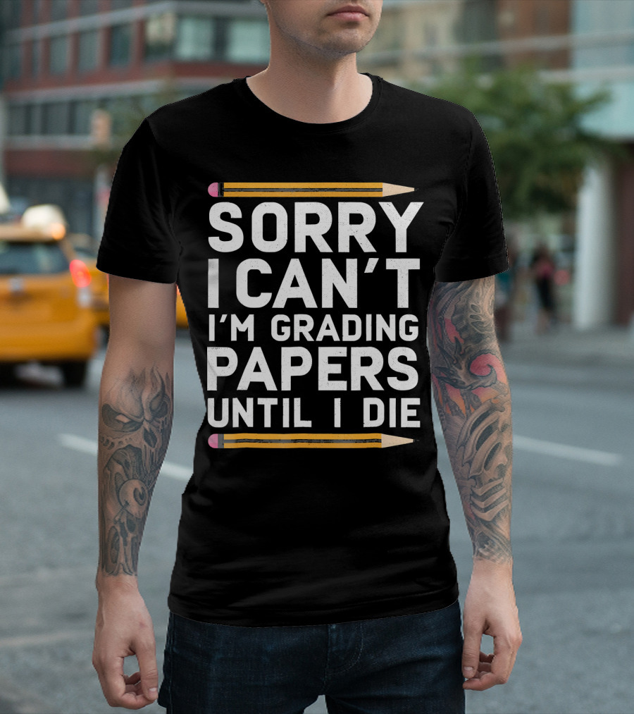 Sorry I Can't I'm Grading Papers Until I Die T-Shirt