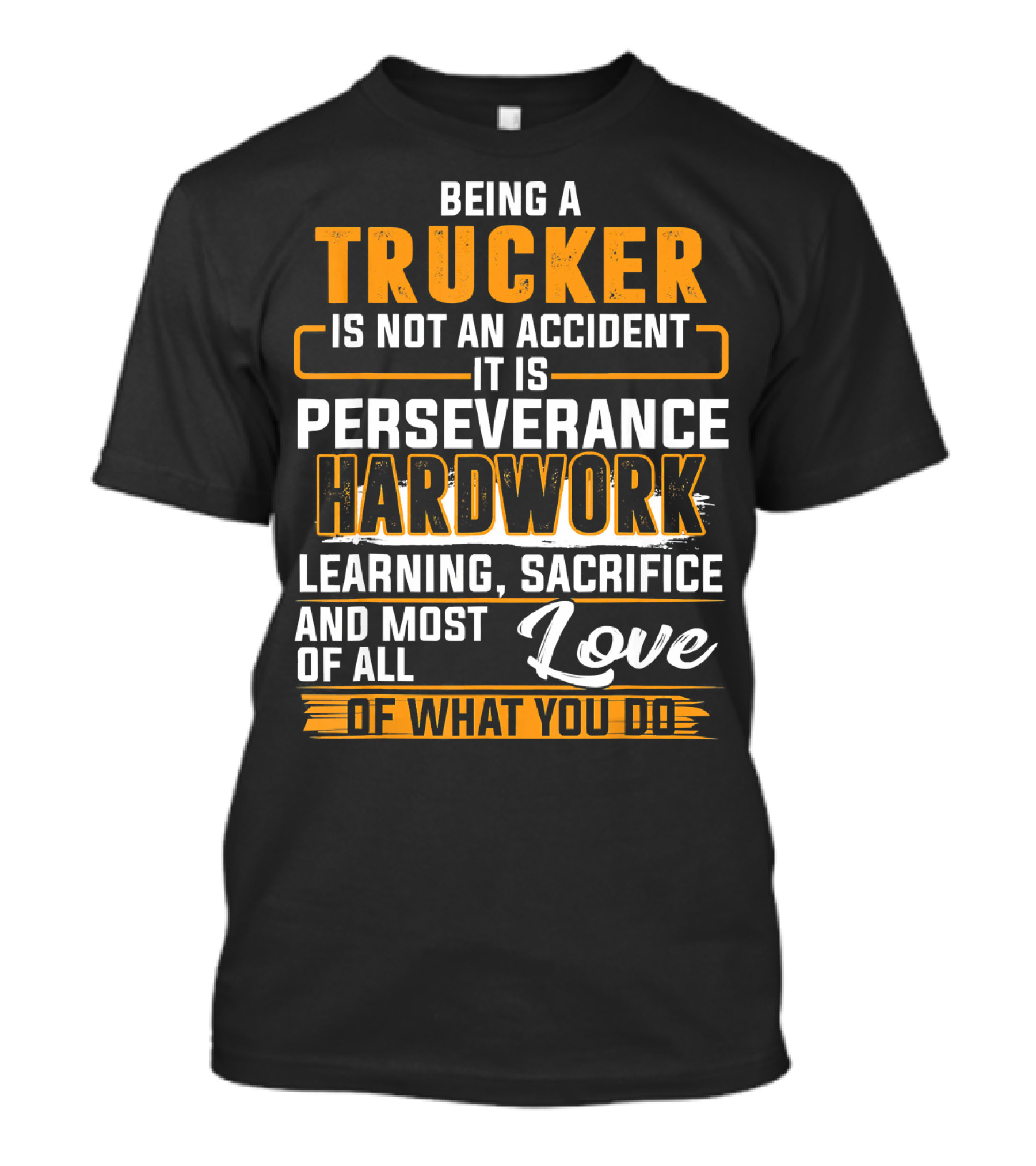 Being A Trucker Is Not An Accident It Is Perseverance Hard Work Learning Sacrifice And Love Of What You Do T-Shirt
