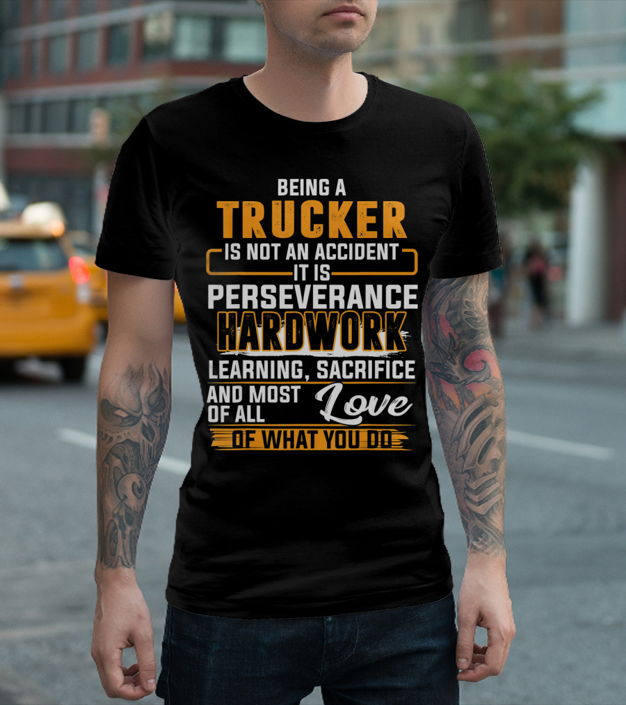 Being A Trucker Is Not An Accident It Is Perseverance Hard Work Learning Sacrifice And Love Of What You Do T-Shirt